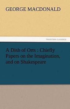A Dish of Orts : Chiefly Papers on the Imagination, and on Shakespeare
