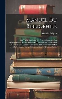 Manuel Du Bibliophile: Ou Traité Du Choix Des Livres, Contenant Des Développemens Sur La Nature Des Ouvrages Les Plus Propres À Former Une Co