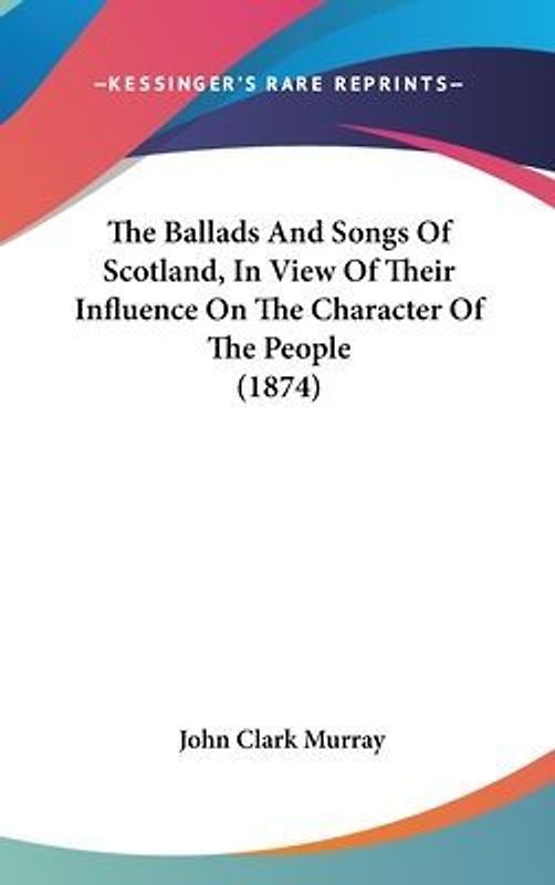 The Ballads And Songs Of Scotland, In View Of Their Influence On The Character Of The People (1874)