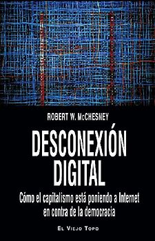 Desconexión digital : cómo el capitalismo está poniendo a Internet en contra de la democracia