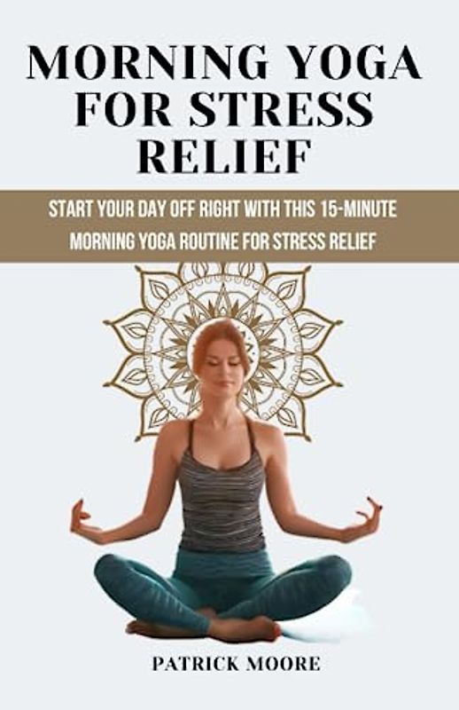 Morning Yoga for Stress Relief: Start Your Day Off Right with This 15-Minute Morning Yoga Routine for Stress Relief