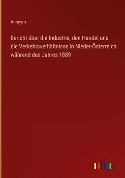 Bericht über die Industrie, den Handel und die Verkehrsverhältnisse in Nieder-Österreich während des Jahres 1889
