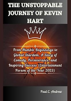 THE UNSTOPPABLE JOURNEY OF KEVIN HART: From Humble Beginnings to Global Stardom, A Story of Comedy, Perseverance, and Inspiring Success (Entertainment ... Journeys of Top US Comedian Celebrities)