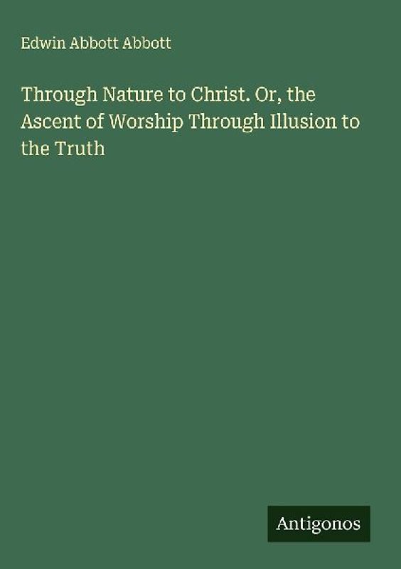 Through Nature to Christ. Or, the Ascent of Worship Through Illusion to the Truth