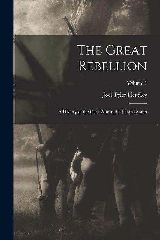 The Great Rebellion: A History of the Civil War in the United States; Volume 1