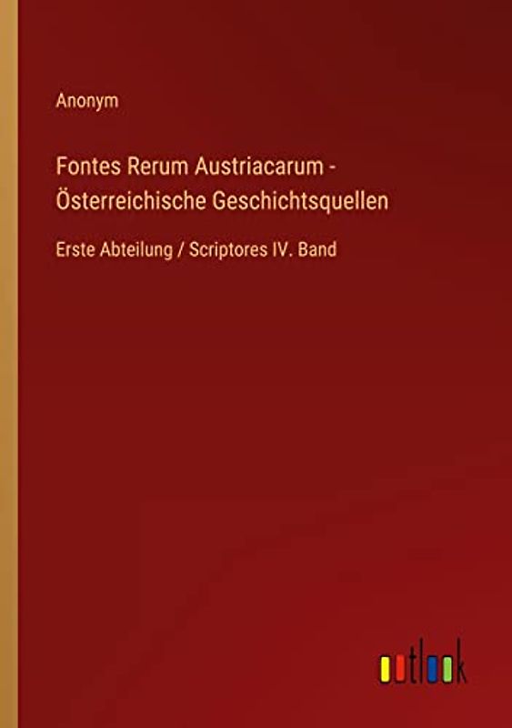 Fontes Rerum Austriacarum - Österreichische Geschichtsquellen: Erste Abteilung / Scriptores IV. Band