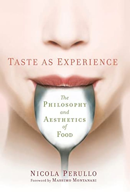 Taste as Experience: The Philosophy and Aesthetics of Food (Arts and Traditions of the Table: Perspectives on Culinary History)