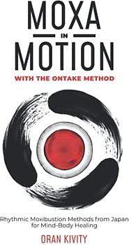 MOXA IN MOTION WITH THE ONTAKE METHOD: Rhythmic Moxibustion Methods from Japan for Mind-Body Healing