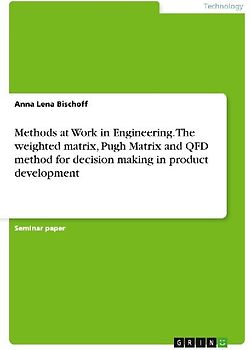 Methods at Work in Engineering. The weighted matrix, Pugh Matrix and QFD method for decision making in product development