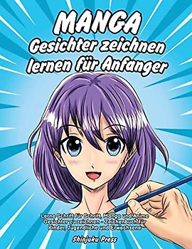 Manga Gesichter zeichnen lernen für Anfänger: Lerne Schritt für Schritt, Manga und Anime Gesichter zu zeichnen - Zeichenbuch für Kinder, Jugendliche und Erwachsene