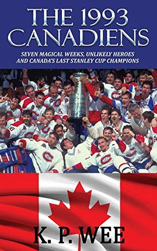 The 1993 Canadiens: Seven Magical Weeks, Unlikely Heroes And Canada’s Last Stanley Cup Champions