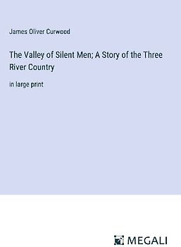 The Valley of Silent Men; A Story of the Three River Country
