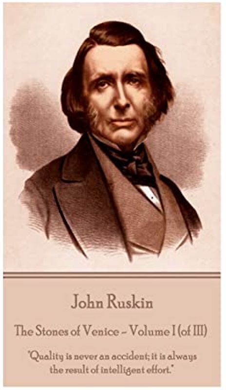 John Ruskin - The Stones of Venice - Volume I (of III): "Quality is never an accident; it is always the result of intelligent effort."