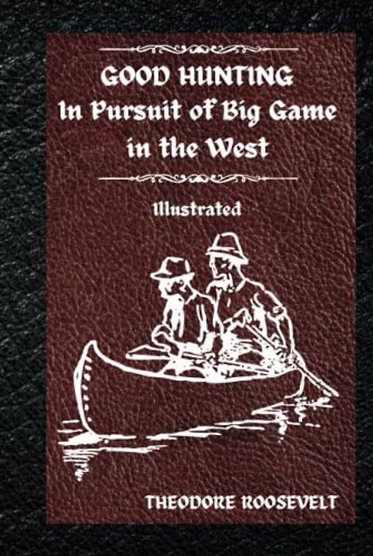 Good Hunting: In Pursuit of Big Game in the West: Illustrated Hardcover Version