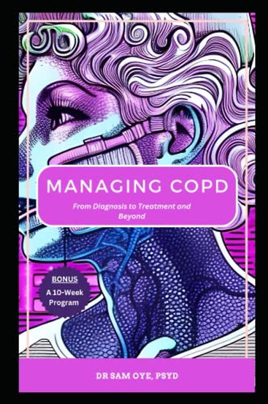 MANAGING COPD: From Diagnosis to Treatment and Beyond: A 10-Week Program for Managing Symptoms of Chronic Lung Disease and Improving Quality of Life