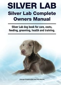 Silver Lab. Silver Lab Complete Owners Manual. Silver Lab dog book for care, costs, feeding, grooming, health and training.