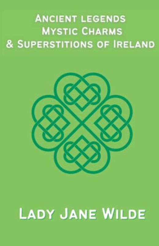 Ancient legends, Mystic Charms & Superstitions of Ireland: Irish Mythology and Folklore Based On Oral Tradition (Annotated)