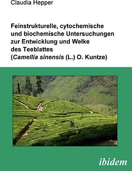 Feinstrukturelle, cytochemische und biochemische Untersuchungen zur Entwicklung und Welke des Teeblattes (Camellia sinensis (L.) O. Kuntze)