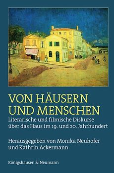 Von Häusern und Menschen. Literarische und filmische Diskurse über das Haus im 19. und 20. Jahrhundert