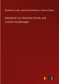 Anecdoten von Abraham Lincoln, und Lincoln's Erzählungen