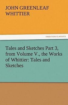 Tales and Sketches Part 3, from Volume V., the Works of Whittier: Tales and Sketches