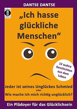 "Ich hasse glückliche Menschen" - Jeder ist seines Unglückes Schmied oder Wie mache ich mich richtig unglücklich?