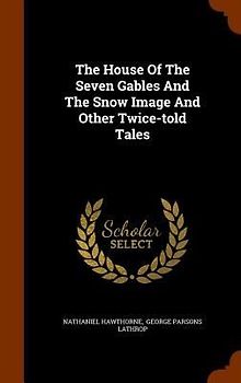 The House Of The Seven Gables And The Snow Image And Other Twice-told Tales