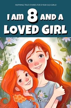 Inspiring True Stories for 8 Year Old Girls: I am 8 and a Loved Girl - A Collection of Inspiring Tales About Family, Friendship, Self-Confidence, and Love [Motivational Books for Children]