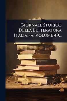 Giornale Storico Della Letteratura Italiana, Volume 49...