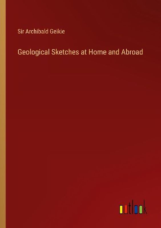 Geological Sketches at Home and Abroad