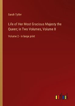 Life of Her Most Gracious Majesty the Queen; in Two Volumes, Volume II