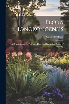 Flora Hongkongensis: A Description of the Flowering Plants and Ferns of the Island of Hongkong