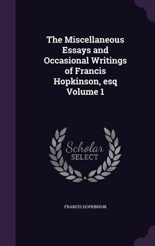 The Miscellaneous Essays and Occasional Writings of Francis Hopkinson, esq Volume 1