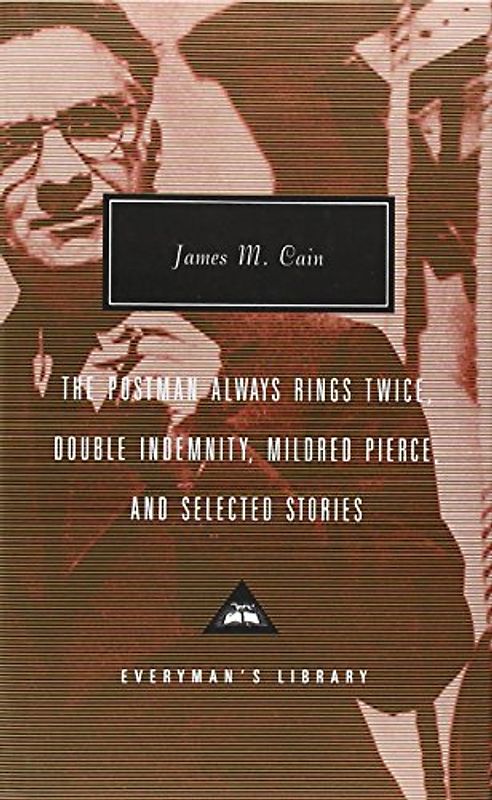 The Postman Always Rings Twice, Double Indemnity, Mildred Pierce, and Selected Stories (Everyman's Library Classics & Contemporary Classics) - Cain, James M.