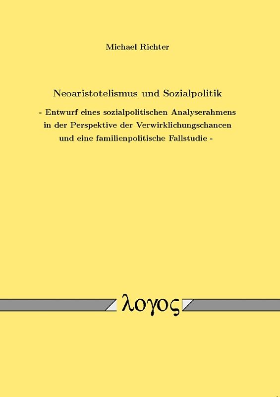 Neoaristotelismus und Sozialpolitik - Entwurf eines sozialpolitischen Analyserahmens in der Perspektive der Verwirklichungschancen und eine familienpolitische Fallstudie
