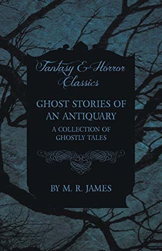 Ghost Stories of an Antiquary - A Collection of Ghostly Tales (Fantasy and Horror Classics)