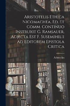 Aristotelis Ethica Nicomachea, Ed. Et Comm. Continuo Instruxit G. Ramsauer. Adjecta Est F. Susemihilii Ad Editorem Epistola Critica