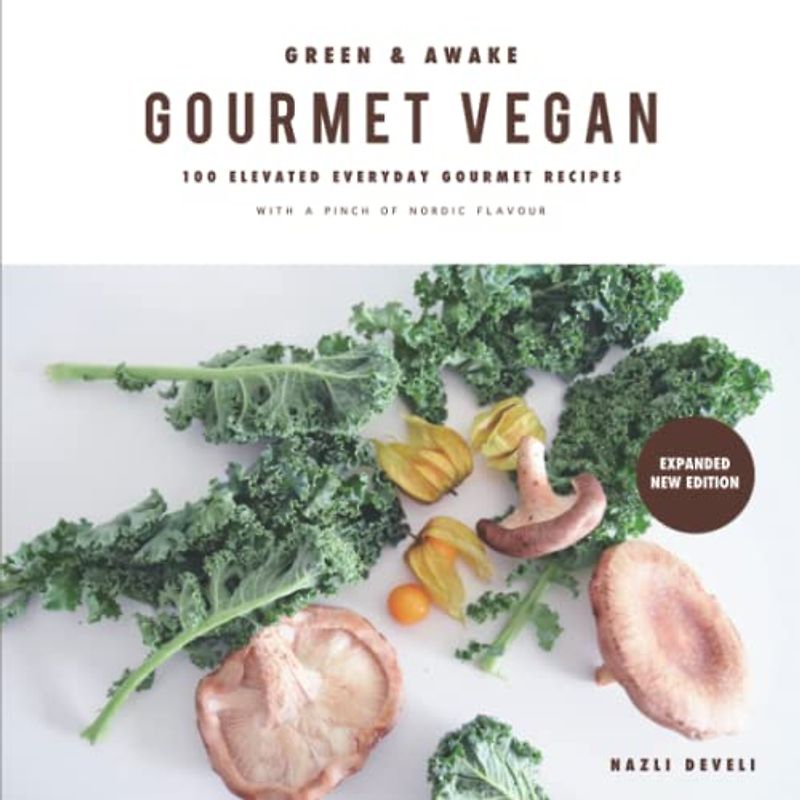 GREEN AND AWAKE: GOURMET VEGAN: 100 Elevated Everyday Gourmet Recipes with a pinch of nordic flavour (Expanded & Revised New Edition)