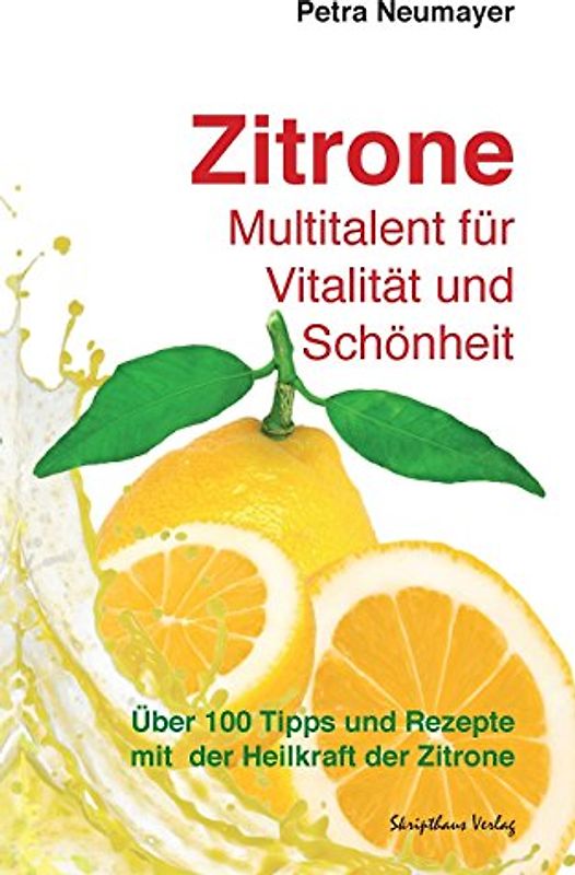 Zitrone - Multitalent für Vitalität und Schönheit: Über 100 Tipps und Rezepte mit der Heilkraft der Zitrone - Neumayer, Petra
