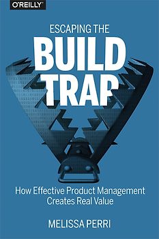 Escaping the Build Trap - How Effective Product Management Creates Real Value - Melissa Perri [Paperback]