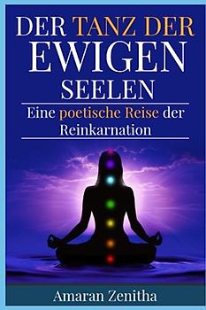 Der Tanz der Ewigen Seelen: Eine poetische Reise der Reinkarnation: Ein kosmischer Tanz: Spiritualität, Reinkarnation und die ewige Reise der Seele
