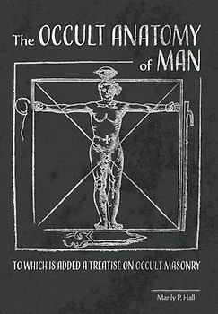 The Occult Anatomy of Man: To Which Is Added a Treatise on Occult Masonry