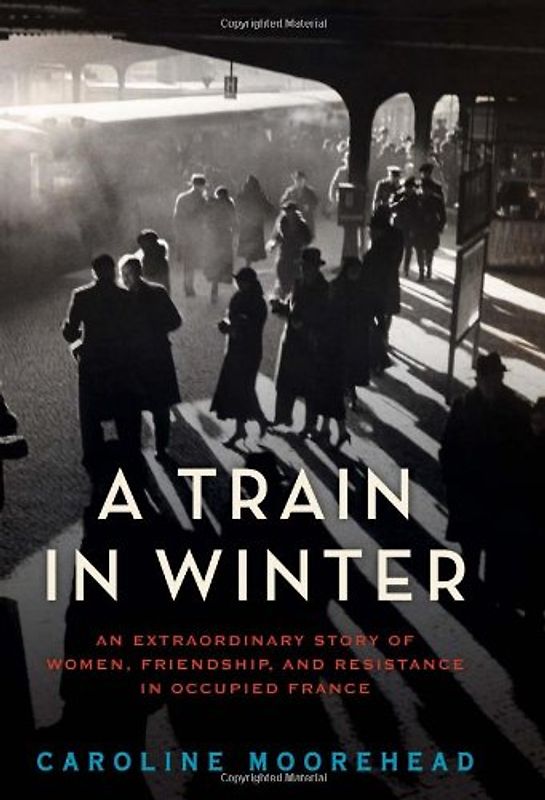A Train in Winter: An Extraordinary Story of Women, Friendship, and Resistance in Occupied France