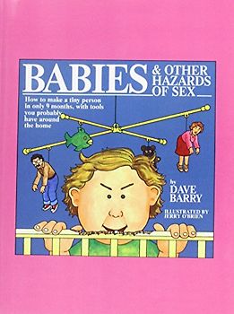 Babies & Other Hazards of Sex: How to Make a Tiny Person in Only 9 Months, with Tools You Probably Have Around the House