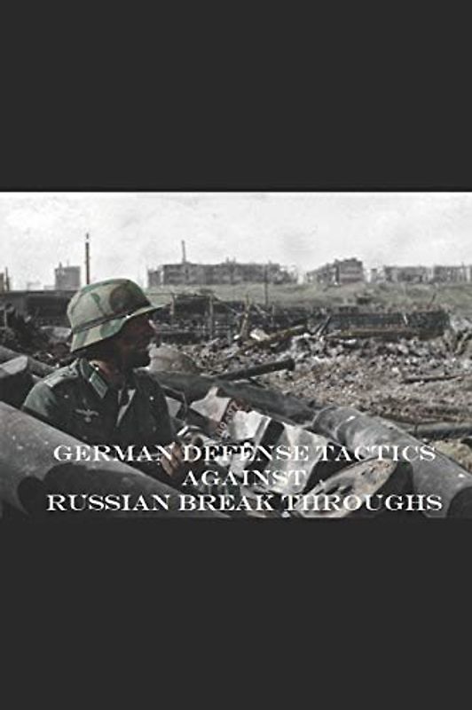 German Defense Tactics Against Russian Breakthroughs: Prepared by General Officers of the Wehrmacht [The Illustrated Edition]