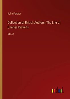 Collection of British Authors. The Life of Charles Dickens: Vol. 2