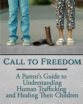 Call to Freedom: A Parent's Guide to Understanding Human Trafficking and Healing Their Children