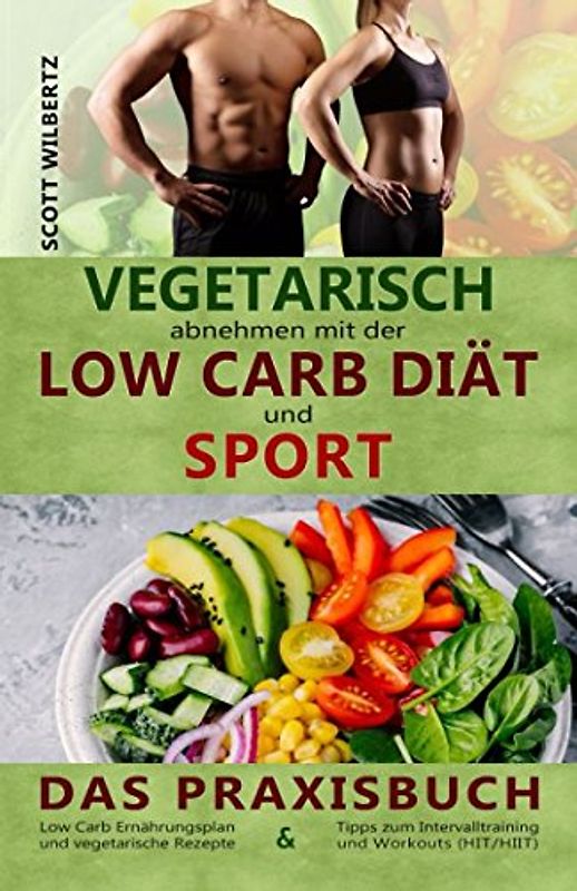 Vegetarisch abnehmen mit der Low Carb Diät und Sport: Das Praxisbuch: Low Carb Ernährungsplan und vegetarische Rezepte & Tipps zum Intervalltraining und Workouts (HIT/HIIT)