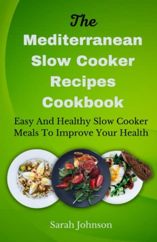 The Mediterranean Slow Cooker Recipes Cookbook: Easy And Healthy Slow Cooker Meals To Improve Your Health
