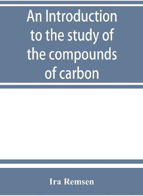 An introduction to the study of the compounds of carbon; or, Organic chemistry